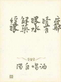 缓解眼睛疲劳的眼药水有哪些