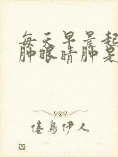 每天早晨起来脸肿眼睛肿是怎么回事