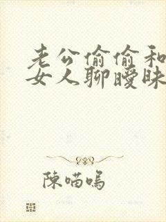 老公偷偷和别的女人聊暧昧