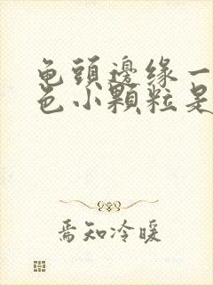 龟头边缘一圈白色小颗粒是什么