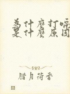 为什么打嗝不停是什么原因引起的