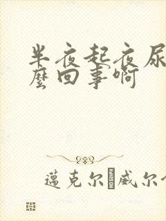 半夜起夜尿多怎么回事啊