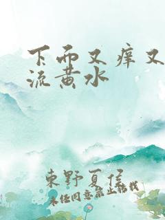 下面又痒又疼还流黄水