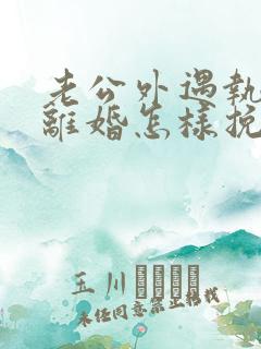 老公外遇执意要离婚怎样挽回