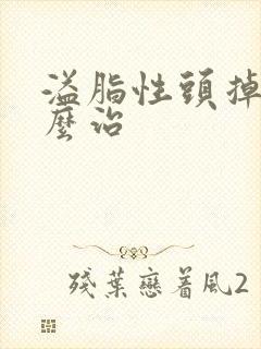 溢脂性头掉发怎么治