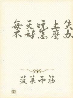 每天晚上失眠睡不好怎么办