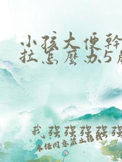 小孩大便干硬难拉怎么办5岁小孩