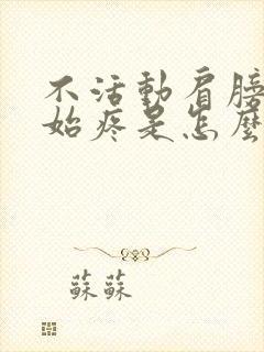 不活动肩膀就开始疼是怎么回事