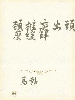 颈椎突出头疼怎么缓解