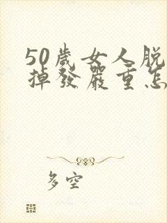 50岁女人脱发掉发严重怎么办