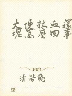 大便拉血还有血块怎么回事