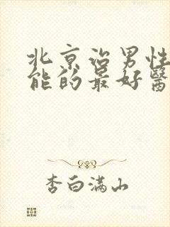 北京治男性性功能的最好医院