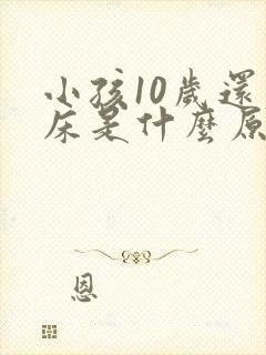 小孩10岁还尿床是什么原因