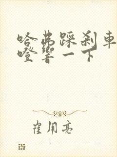 哈弗踩刹车就咯噔响一下