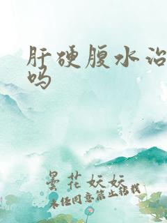 肝硬腹水治得好吗