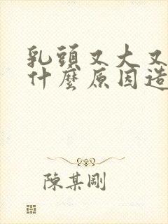 乳头又大又硬是什么原因造成