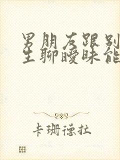 男朋友跟别的女生聊暧昧能原谅吗