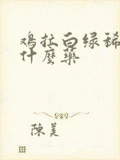 鸡拉白绿稀便吃什么药