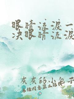 眼睛流泪一招解决眼睛流泪吃什么药