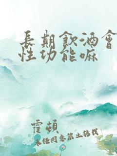 长期饮酒会影响性功能嘛