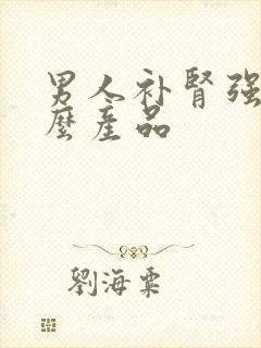 男人补肾强吃什么产品