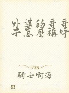 外婆的哥哥的儿子怎么称呼