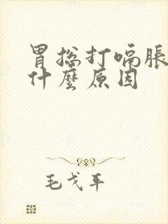 胃总打嗝胀气是什么原因