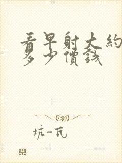 看早射大约需要多少价钱