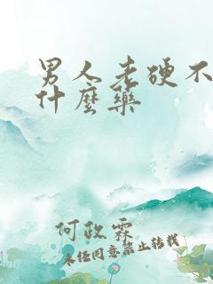 男人老硬不起吃什么药