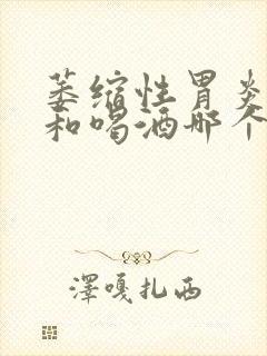 萎缩性胃炎吸烟和喝酒哪个危害大