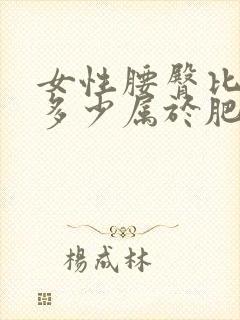 女性腰臀比大于多少属于肥胖