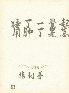 睡了一觉起来脚用肿了是怎么回事