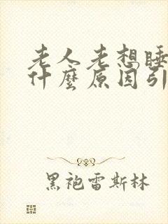 老人老想睡觉是什么原因引起的