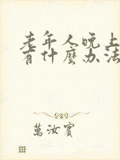 老年人晚上失眠有什么办法可以解决