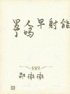 男人早射能治好了吗