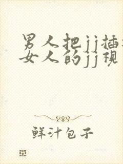 男人把jj插进女人的jj视频