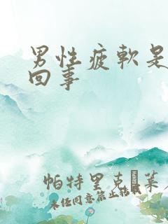 男性疲软是怎么回事