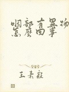 咽部有异物感是怎么回事