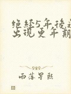 绝经5年后还会出现更年期症状吗