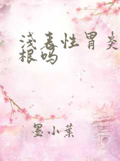 浅表性胃炎能断根吗