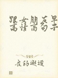 跟女朋友早上好高情商句子