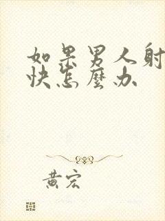 如果男人射的太快怎么办