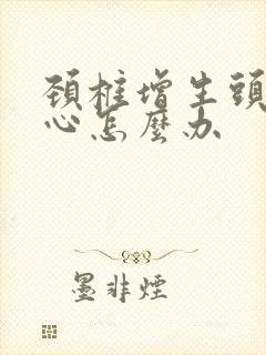 颈椎增生头晕恶心怎么办