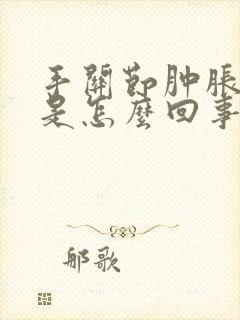 手关节肿胀麻木是怎么回事