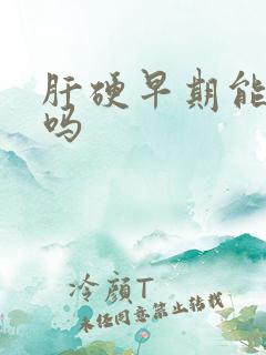 肝硬早期能医治吗