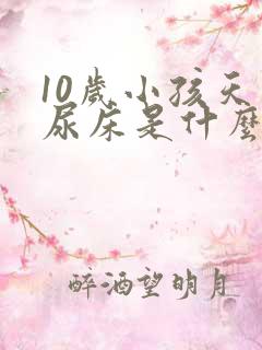 10岁小孩天天尿床是什么原因