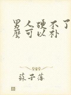 男人硬不了吃什么可以补