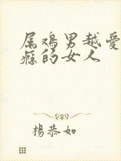 属鸡男越爱越上瘾的女人