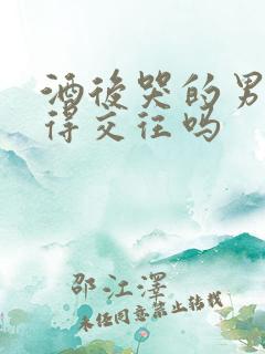 酒后哭的男人值得交往吗