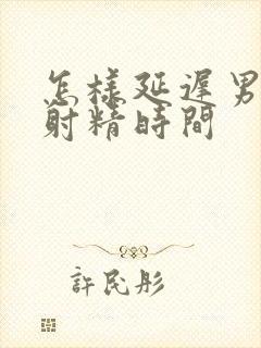 怎样延迟男人的射精时间